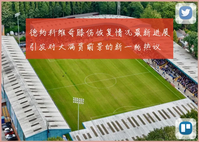 德约科维奇膝伤恢复情况最新进展引发对大满贯前景的新一轮热议